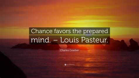 opportunity favors the prepared|Louis Pasteur: 'Fortune favors the prepared mind.' .